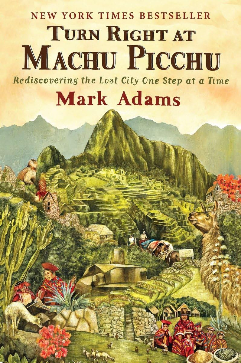Turn Right at Machu Picchu: Rediscovering the Lost City One Step at a Time, Mark Adams