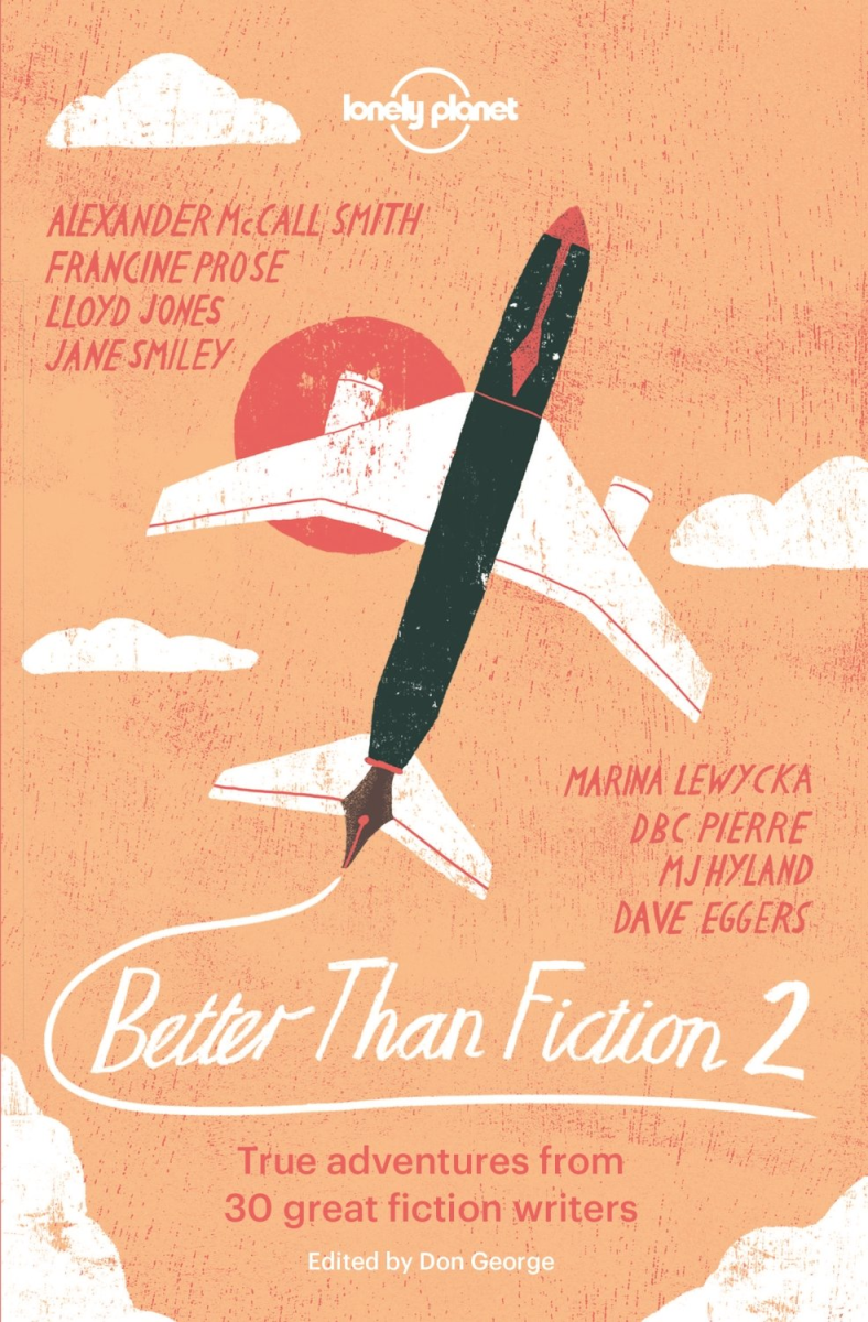 Better Than Fiction 2: True Adventures from 30 Great Fiction Writers, by Lonely Planet