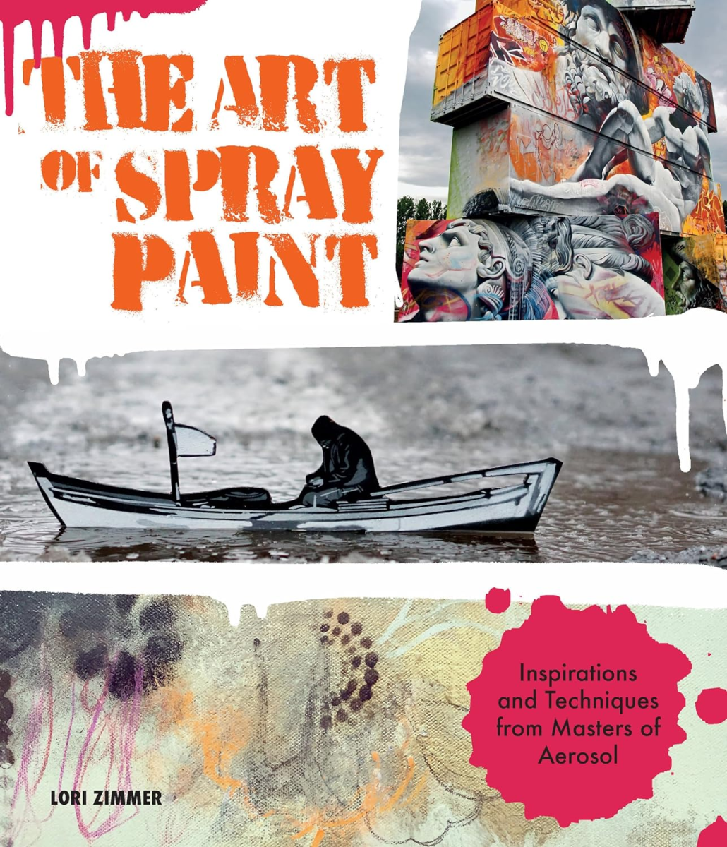 The Art of Spray Paint: Inspirations and Techniques from Masters of Aerosol, Lori Zimmer
