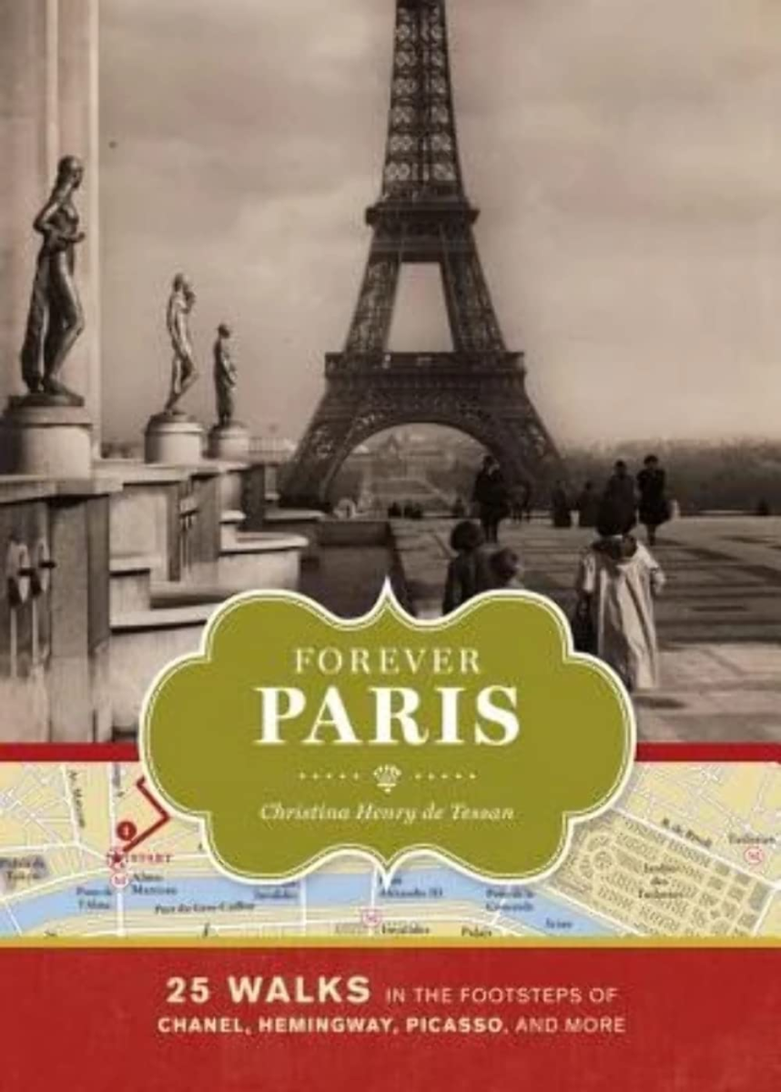 Forever Paris: 25 Walks in the Footsteps of Chanel, Hemingway, Picasso, and More, Christina Henry de Tessan