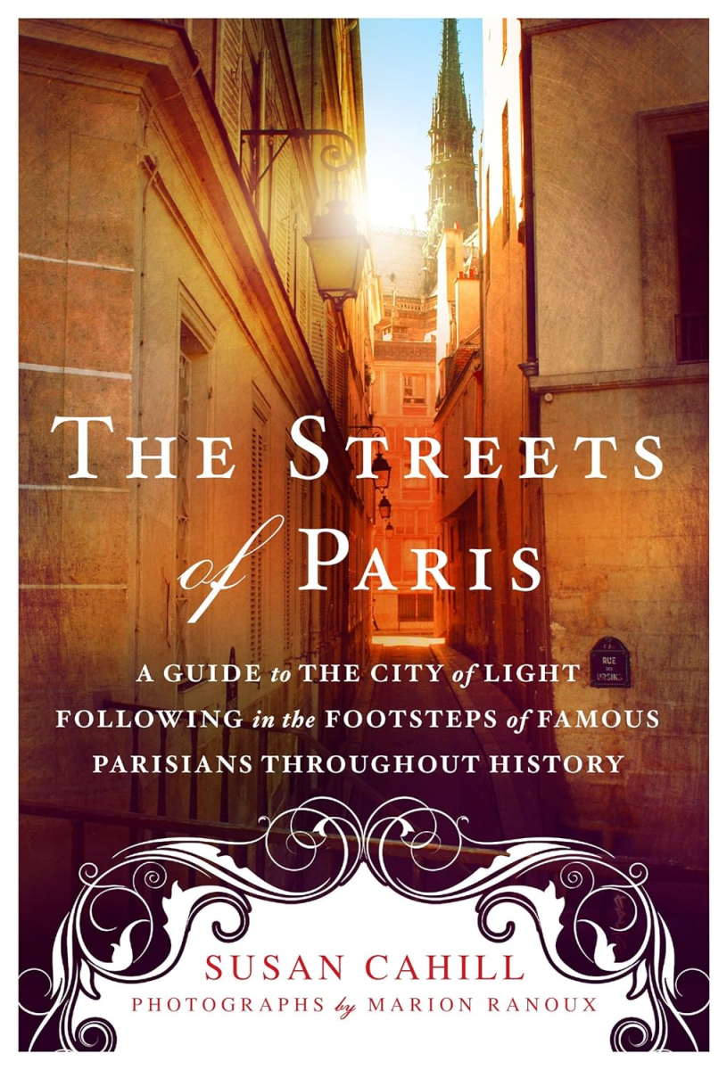 The Streets of Paris: A Guide to the City of Light Following in the Footsteps of Famous Parisians Throughout History, Susan Cahill