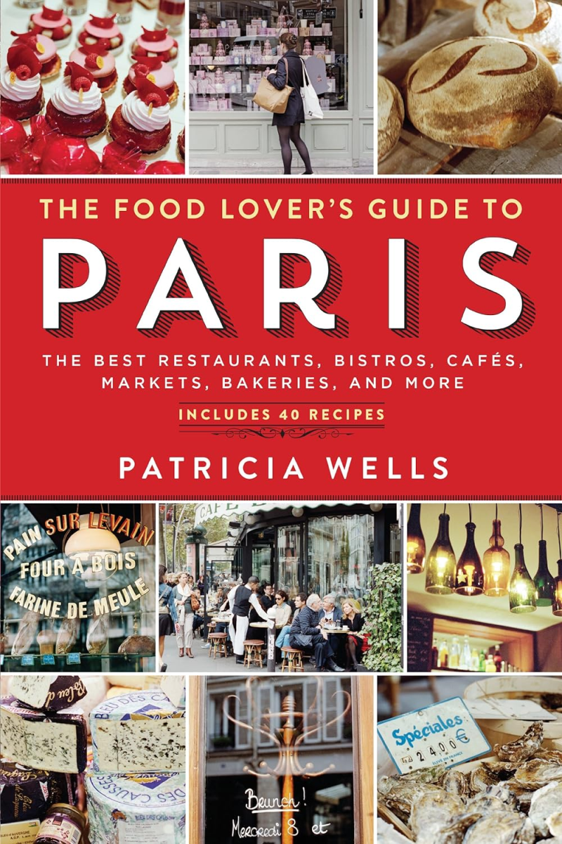 The Food Lover's Guide to Paris: The Best Restaurants, Bistros, Cafés, Markets, Bakeries, and More, Patricia Wells