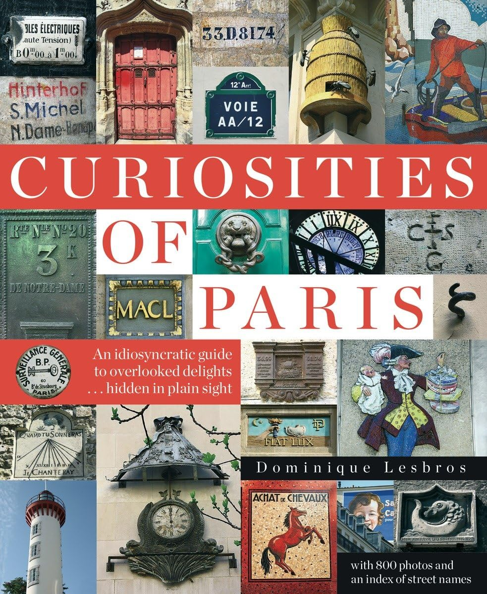 Curiosities of Paris: An Idiosyncratic Guide to Overlooked Delights… Hidden in Plain Sight, Dominique Lesbros